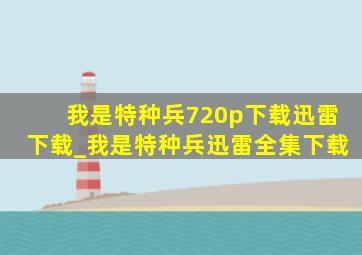 我是特种兵720p下载迅雷下载_我是特种兵迅雷全集下载