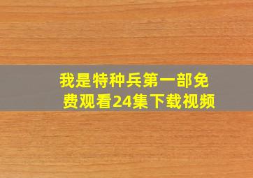 我是特种兵第一部免费观看24集下载视频