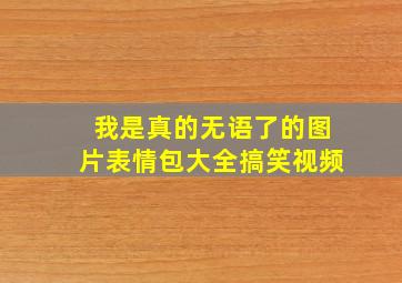 我是真的无语了的图片表情包大全搞笑视频