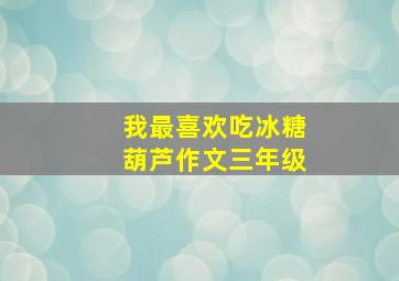 我最喜欢吃冰糖葫芦作文三年级