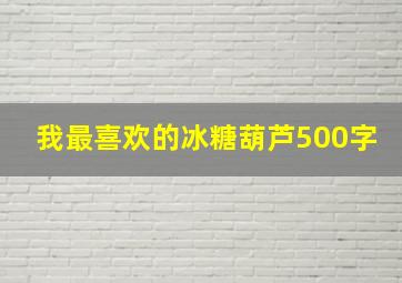 我最喜欢的冰糖葫芦500字