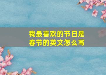 我最喜欢的节日是春节的英文怎么写