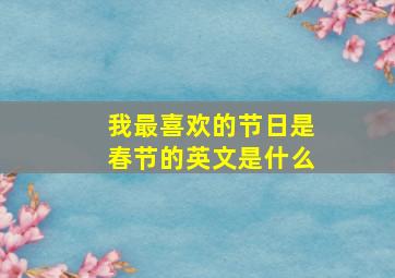 我最喜欢的节日是春节的英文是什么