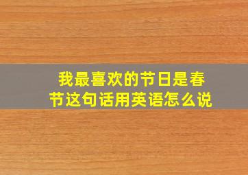 我最喜欢的节日是春节这句话用英语怎么说