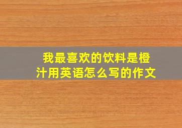 我最喜欢的饮料是橙汁用英语怎么写的作文