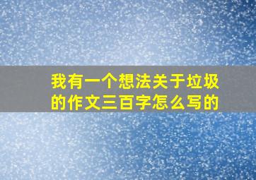 我有一个想法关于垃圾的作文三百字怎么写的