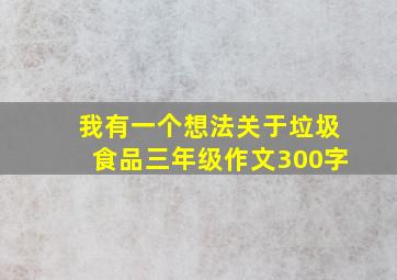 我有一个想法关于垃圾食品三年级作文300字