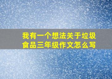 我有一个想法关于垃圾食品三年级作文怎么写