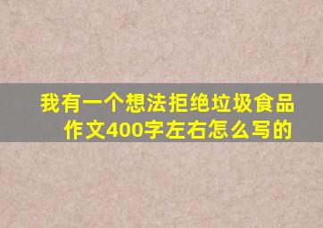 我有一个想法拒绝垃圾食品作文400字左右怎么写的