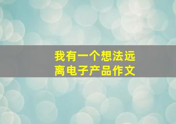 我有一个想法远离电子产品作文