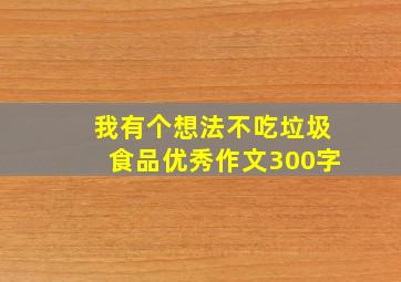 我有个想法不吃垃圾食品优秀作文300字