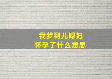 我梦到儿媳妇怀孕了什么意思