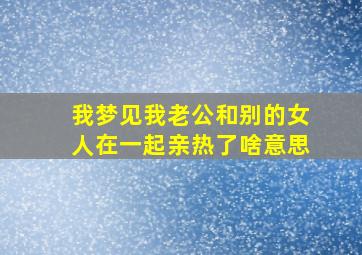 我梦见我老公和别的女人在一起亲热了啥意思