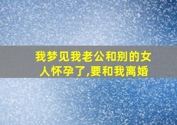 我梦见我老公和别的女人怀孕了,要和我离婚