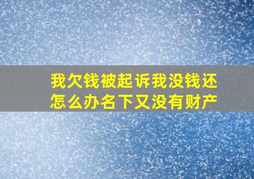 我欠钱被起诉我没钱还怎么办名下又没有财产