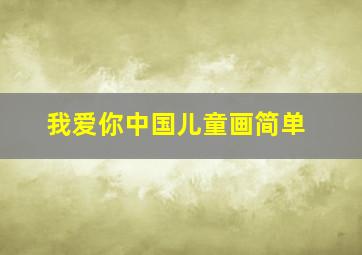 我爱你中国儿童画简单