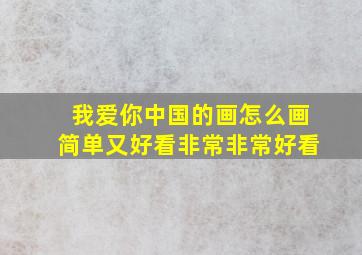 我爱你中国的画怎么画简单又好看非常非常好看