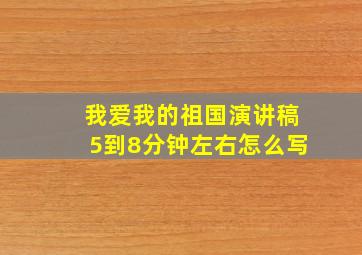 我爱我的祖国演讲稿5到8分钟左右怎么写