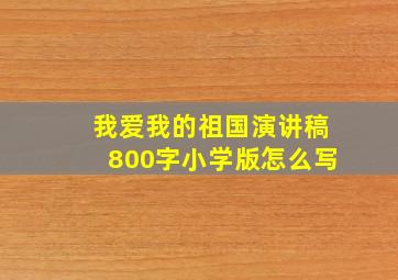 我爱我的祖国演讲稿800字小学版怎么写