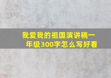 我爱我的祖国演讲稿一年级300字怎么写好看