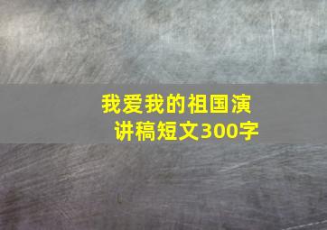 我爱我的祖国演讲稿短文300字