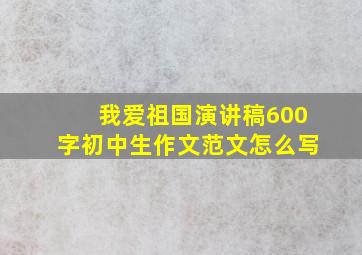 我爱祖国演讲稿600字初中生作文范文怎么写