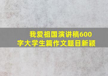 我爱祖国演讲稿600字大学生篇作文题目新颖