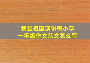 我爱祖国演讲稿小学一年级作文范文怎么写