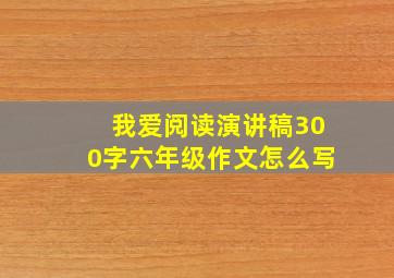 我爱阅读演讲稿300字六年级作文怎么写