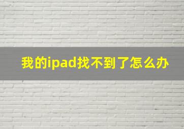 我的ipad找不到了怎么办