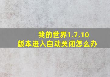 我的世界1.7.10版本进入自动关闭怎么办