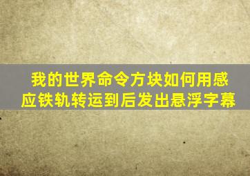 我的世界命令方块如何用感应铁轨转运到后发出悬浮字幕