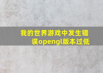 我的世界游戏中发生错误opengl版本过低