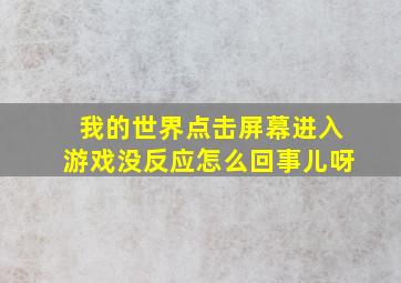 我的世界点击屏幕进入游戏没反应怎么回事儿呀