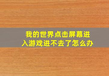 我的世界点击屏幕进入游戏进不去了怎么办