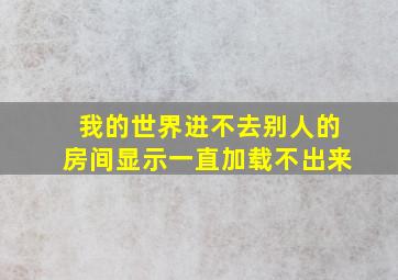 我的世界进不去别人的房间显示一直加载不出来