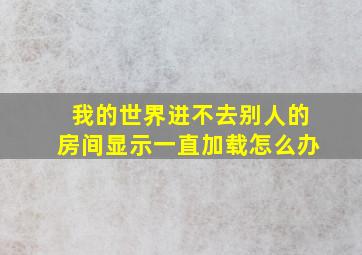 我的世界进不去别人的房间显示一直加载怎么办