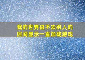 我的世界进不去别人的房间显示一直加载游戏