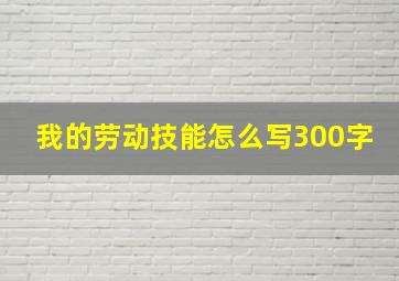 我的劳动技能怎么写300字