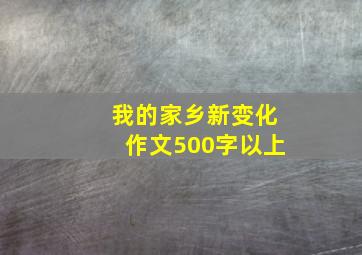 我的家乡新变化作文500字以上