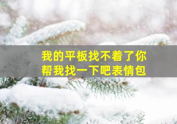 我的平板找不着了你帮我找一下吧表情包