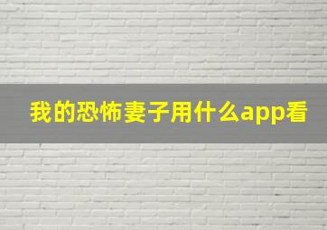 我的恐怖妻子用什么app看