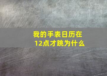 我的手表日历在12点才跳为什么