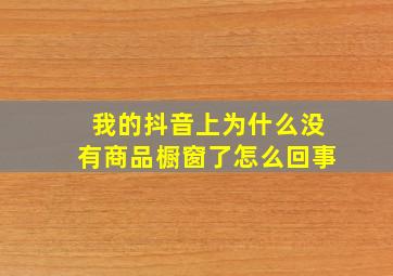 我的抖音上为什么没有商品橱窗了怎么回事