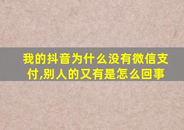 我的抖音为什么没有微信支付,别人的又有是怎么回事