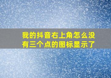 我的抖音右上角怎么没有三个点的图标显示了