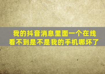 我的抖音消息里面一个在线看不到是不是我的手机哪坏了