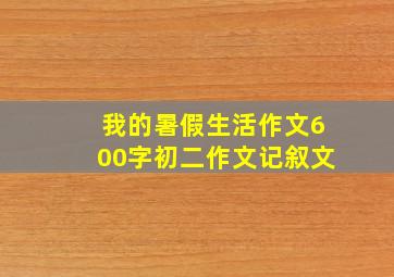 我的暑假生活作文600字初二作文记叙文