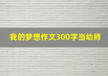 我的梦想作文300字当幼师