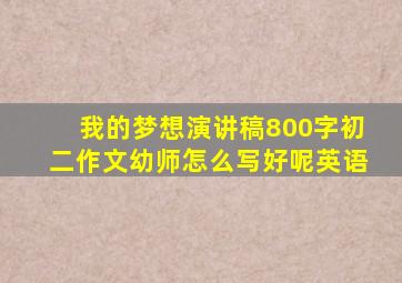 我的梦想演讲稿800字初二作文幼师怎么写好呢英语